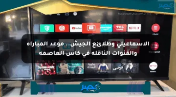 الإسماعيلي وطلائع الجيش.. موعد المباراة والقنوات الناقلة في كأس العاصمة